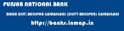 PUNJAB NATIONAL BANK  BIHAR DIST:BHOJPUR GAJRAJGANJ (DISTT-BHOJPUR) GAJRAJGANJ  banks information 